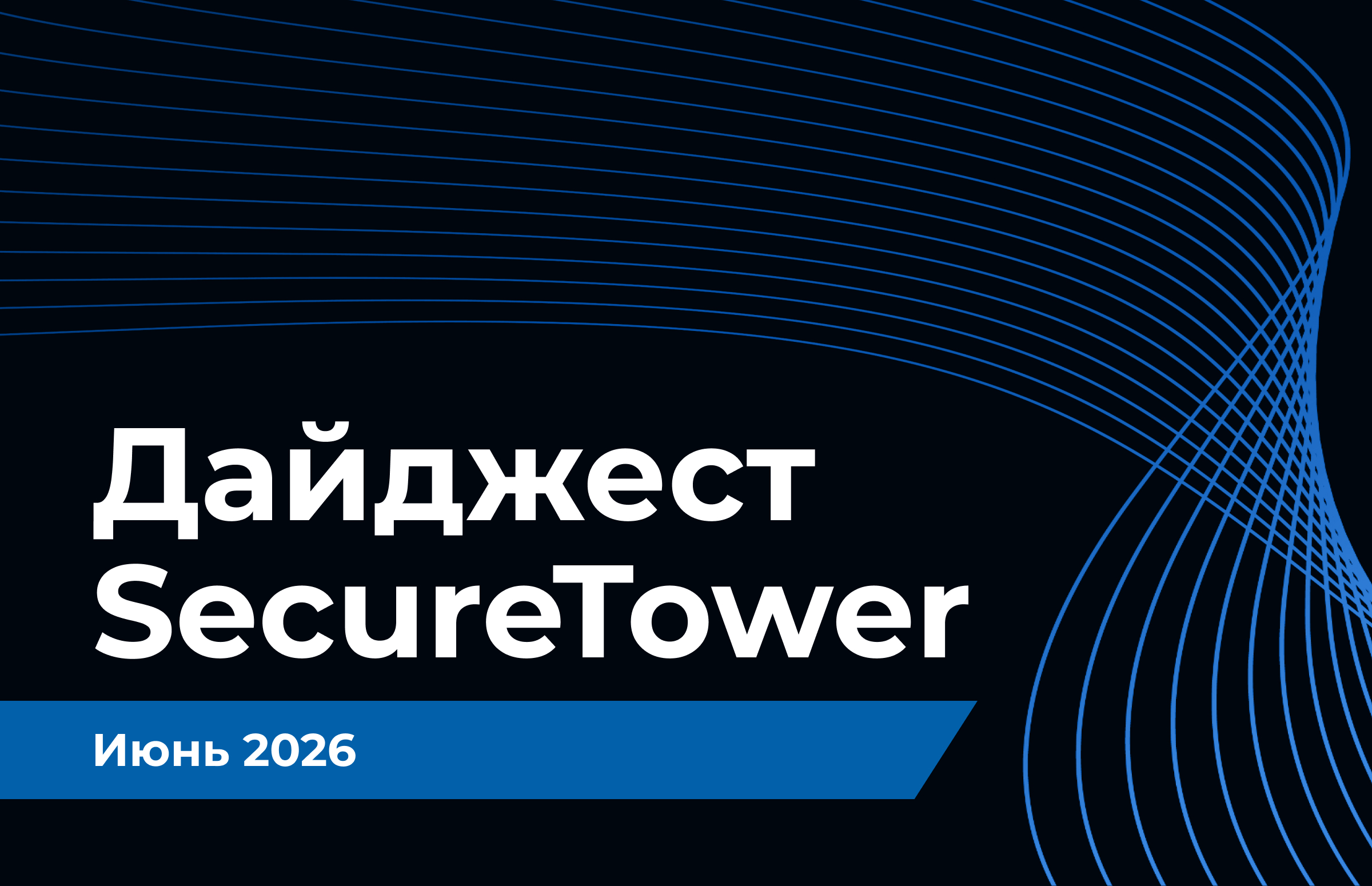 Дайджест SecureTower: обновления июнь 2026 года